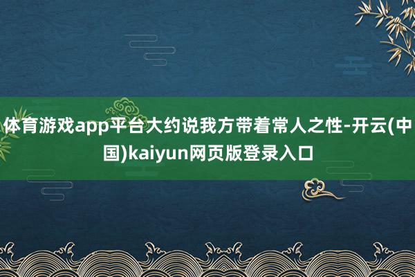 体育游戏app平台大约说我方带着常人之性-开云(中国)kaiyun网页版登录入口