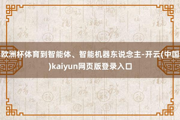 欧洲杯体育到智能体、智能机器东说念主-开云(中国)kaiyun网页版登录入口
