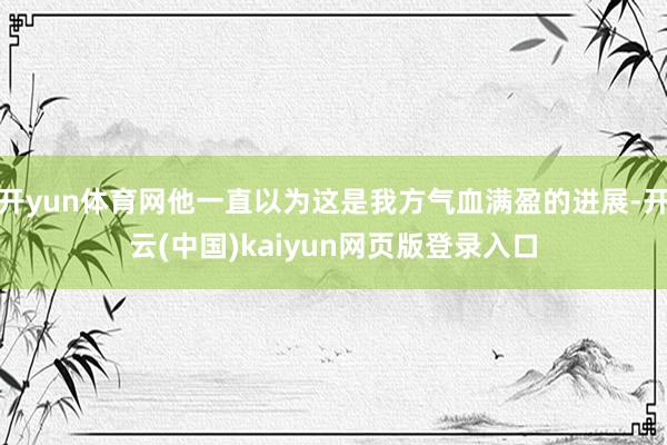 开yun体育网他一直以为这是我方气血满盈的进展-开云(中国)kaiyun网页版登录入口