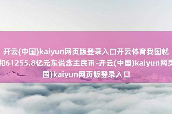 开云(中国)kaiyun网页版登录入口开云体育我国就业相差口总和61255.8亿元东说念主民币-开云(中国)kaiyun网页版登录入口