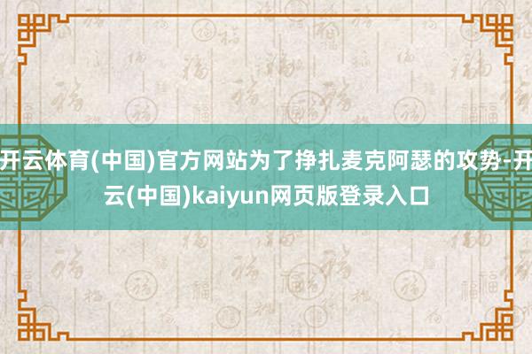 开云体育(中国)官方网站为了挣扎麦克阿瑟的攻势-开云(中国)kaiyun网页版登录入口