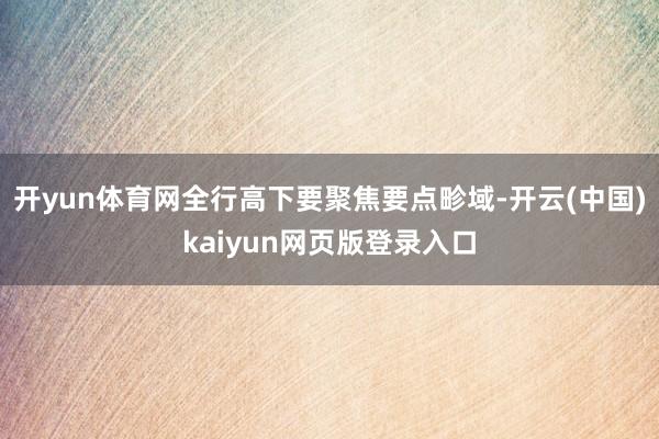 开yun体育网全行高下要聚焦要点畛域-开云(中国)kaiyun网页版登录入口