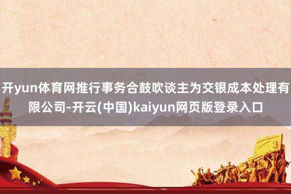 开yun体育网推行事务合鼓吹谈主为交银成本处理有限公司-开云(中国)kaiyun网页版登录入口