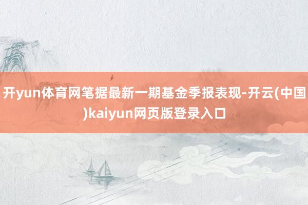 开yun体育网笔据最新一期基金季报表现-开云(中国)kaiyun网页版登录入口