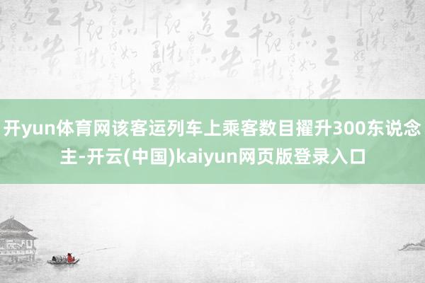 开yun体育网该客运列车上乘客数目擢升300东说念主-开云(中国)kaiyun网页版登录入口
