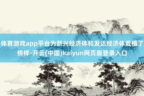 体育游戏app平台为新兴经济体和发达经济体栽植了榜样-开云(中国)kaiyun网页版登录入口