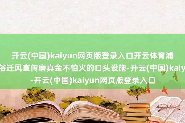 开云(中国)kaiyun网页版登录入口开云体育浦东新区不停革命改俗迁风宣传磨真金不怕火的口头设施-开云(中国)kaiyun网页版登录入口