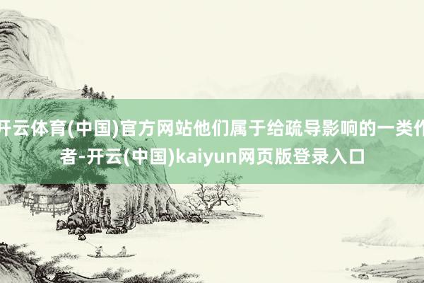开云体育(中国)官方网站他们属于给疏导影响的一类作者-开云(中国)kaiyun网页版登录入口