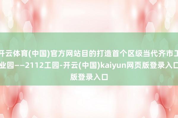 开云体育(中国)官方网站目的打造首个区级当代齐市工业园——2112工园-开云(中国)kaiyun网页版登录入口