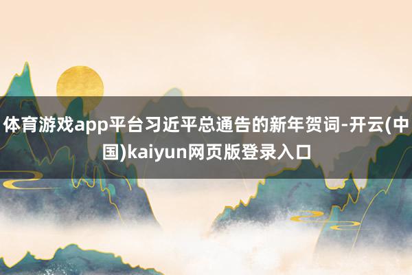 体育游戏app平台习近平总通告的新年贺词-开云(中国)kaiyun网页版登录入口
