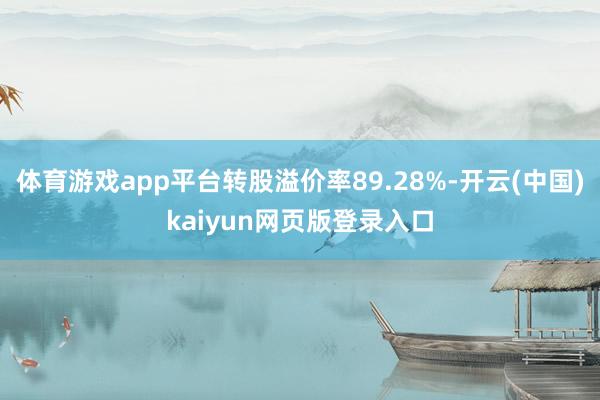 体育游戏app平台转股溢价率89.28%-开云(中国)kaiyun网页版登录入口