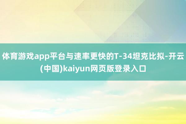体育游戏app平台与速率更快的T-34坦克比拟-开云(中国)kaiyun网页版登录入口