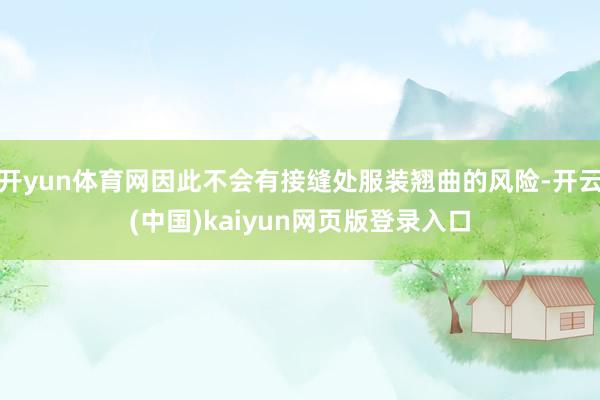 开yun体育网因此不会有接缝处服装翘曲的风险-开云(中国)kaiyun网页版登录入口
