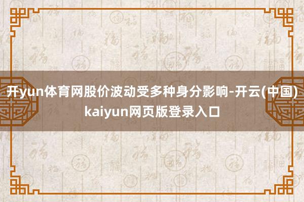 开yun体育网股价波动受多种身分影响-开云(中国)kaiyun网页版登录入口