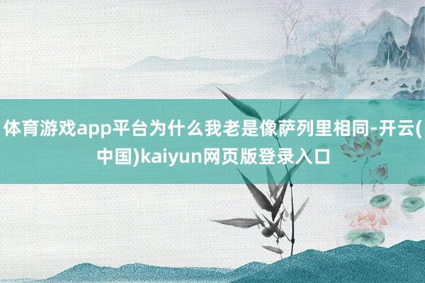 体育游戏app平台为什么我老是像萨列里相同-开云(中国)kaiyun网页版登录入口