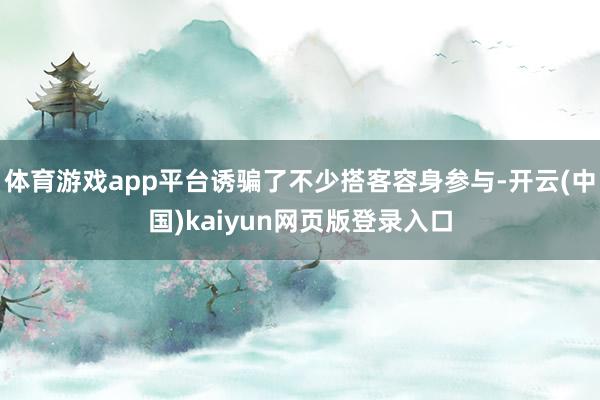 体育游戏app平台诱骗了不少搭客容身参与-开云(中国)kaiyun网页版登录入口