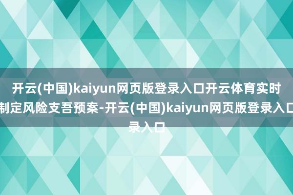 开云(中国)kaiyun网页版登录入口开云体育实时制定风险支吾预案-开云(中国)kaiyun网页版登录入口