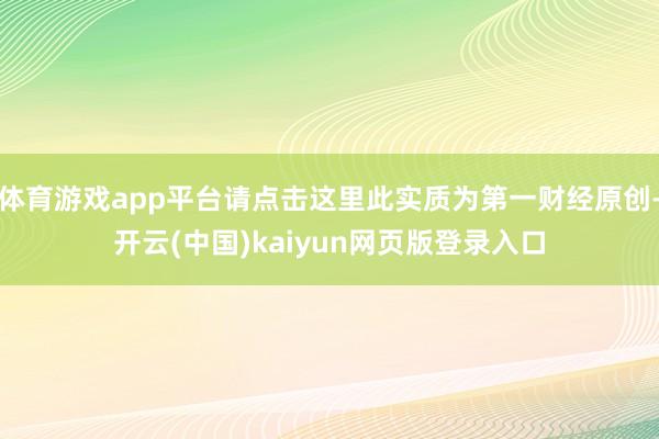 体育游戏app平台请点击这里此实质为第一财经原创-开云(中国)kaiyun网页版登录入口