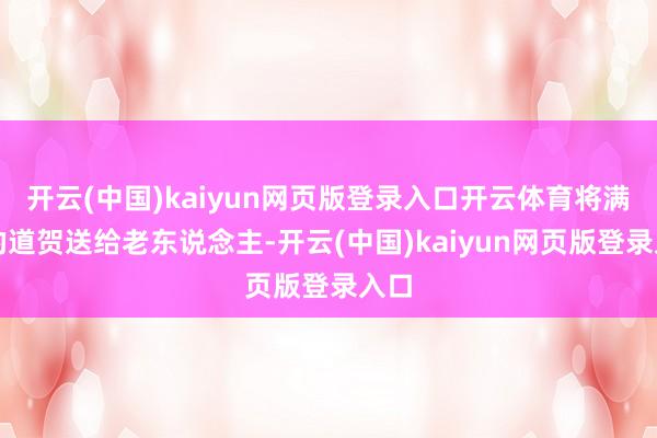 开云(中国)kaiyun网页版登录入口开云体育将满满的道贺送给老东说念主-开云(中国)kaiyun网页版登录入口