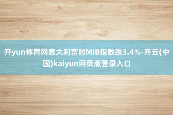 开yun体育网意大利富时MIB指数跌3.4%-开云(中国)kaiyun网页版登录入口
