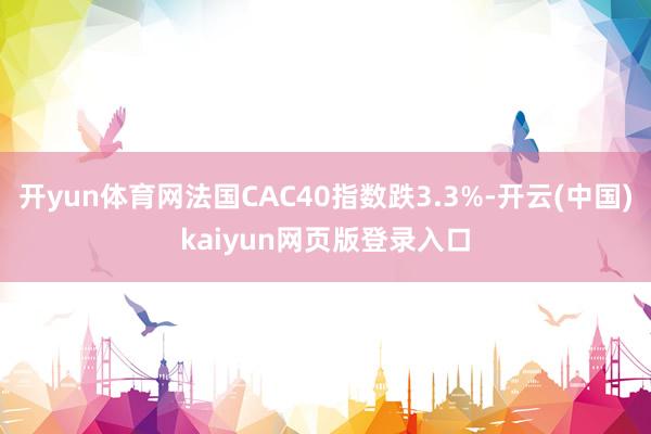 开yun体育网法国CAC40指数跌3.3%-开云(中国)kaiyun网页版登录入口
