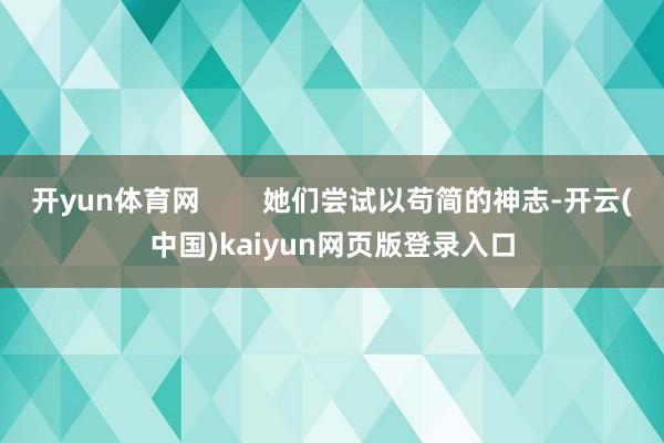 开yun体育网        她们尝试以苟简的神志-开云(中国)kaiyun网页版登录入口