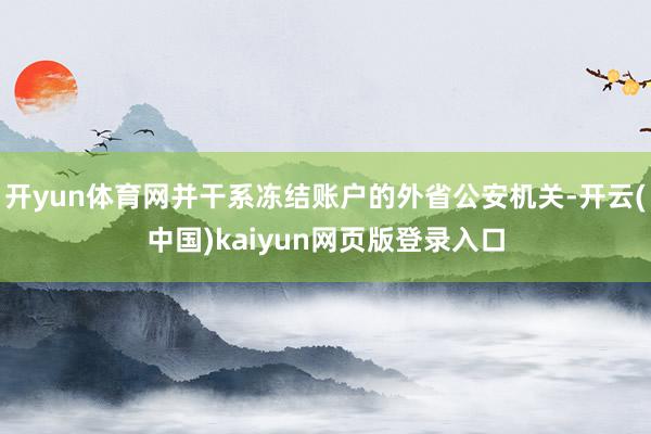 开yun体育网并干系冻结账户的外省公安机关-开云(中国)kaiyun网页版登录入口