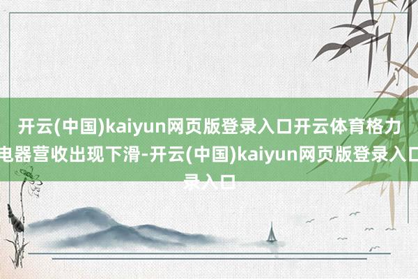开云(中国)kaiyun网页版登录入口开云体育格力电器营收出现下滑-开云(中国)kaiyun网页版登录入口