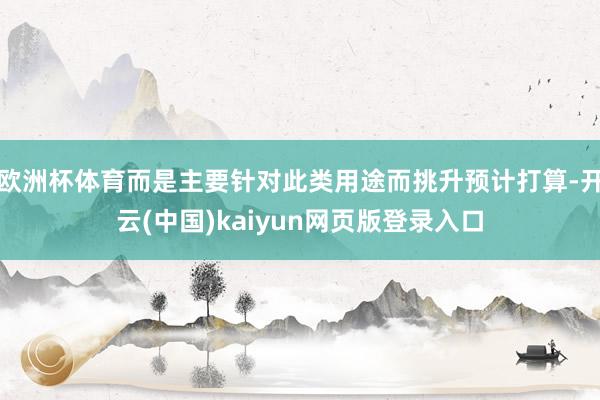 欧洲杯体育而是主要针对此类用途而挑升预计打算-开云(中国)kaiyun网页版登录入口