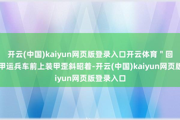 开云(中国)kaiyun网页版登录入口开云体育＂回旋镖＂装甲运兵车前上装甲歪斜昭着-开云(中国)kaiyun网页版登录入口
