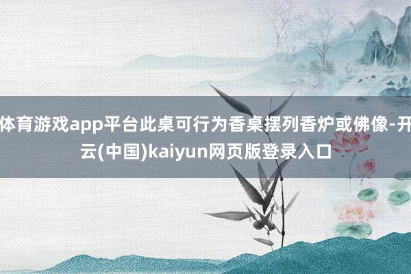 体育游戏app平台此桌可行为香桌摆列香炉或佛像-开云(中国)kaiyun网页版登录入口