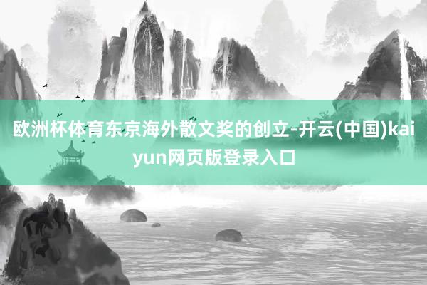 欧洲杯体育东京海外散文奖的创立-开云(中国)kaiyun网页版登录入口