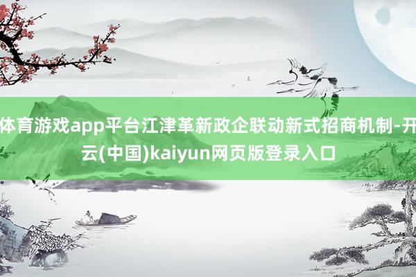 体育游戏app平台江津革新政企联动新式招商机制-开云(中国)kaiyun网页版登录入口
