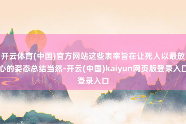 开云体育(中国)官方网站这些表率旨在让死人以最放心的姿态总结当然-开云(中国)kaiyun网页版登录入口