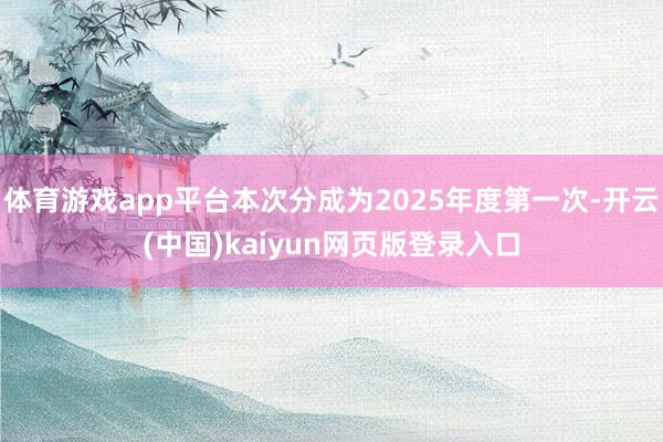 体育游戏app平台本次分成为2025年度第一次-开云(中国)kaiyun网页版登录入口