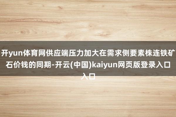 开yun体育网供应端压力加大在需求侧要素株连铁矿石价钱的同期-开云(中国)kaiyun网页版登录入口