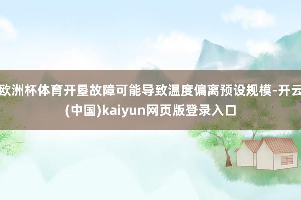 欧洲杯体育开垦故障可能导致温度偏离预设规模-开云(中国)kaiyun网页版登录入口