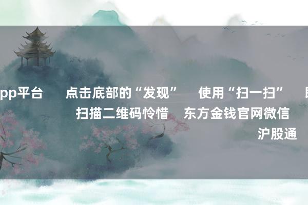 体育游戏app平台      点击底部的“发现”     使用“扫一扫”     即可将网页共享至一又友圈                            扫描二维码怜惜    东方金钱官网微信                                                                        沪股通             深股通         