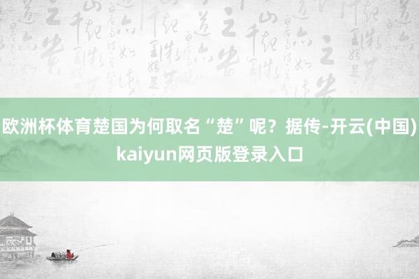 欧洲杯体育楚国为何取名“楚”呢？据传-开云(中国)kaiyun网页版登录入口
