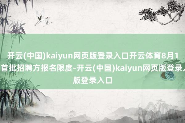 开云(中国)kaiyun网页版登录入口开云体育8月15日首批招聘方报名限度-开云(中国)kaiyun网页版登录入口