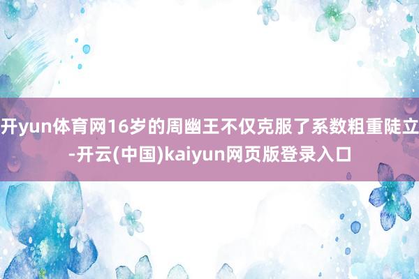 开yun体育网16岁的周幽王不仅克服了系数粗重陡立-开云(中国)kaiyun网页版登录入口
