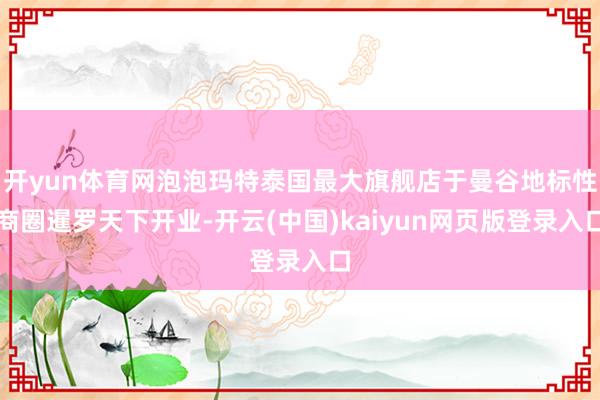 开yun体育网泡泡玛特泰国最大旗舰店于曼谷地标性商圈暹罗天下开业-开云(中国)kaiyun网页版登录入口