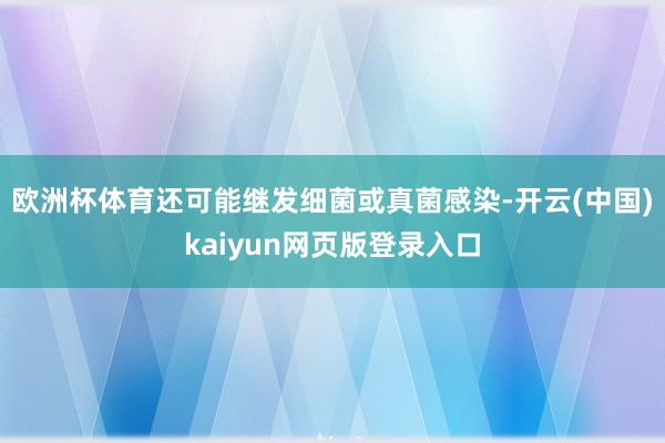 欧洲杯体育还可能继发细菌或真菌感染-开云(中国)kaiyun网页版登录入口