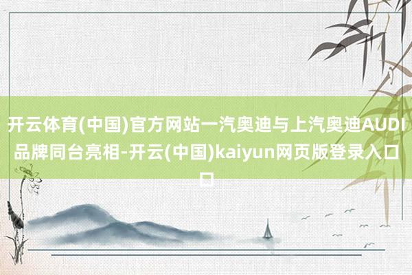 开云体育(中国)官方网站一汽奥迪与上汽奥迪AUDI品牌同台亮相-开云(中国)kaiyun网页版登录入口