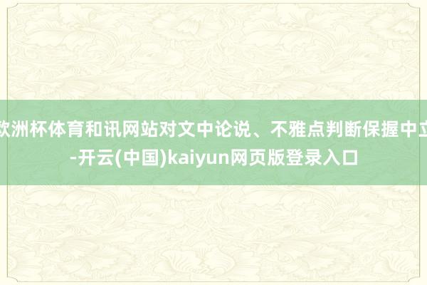 欧洲杯体育和讯网站对文中论说、不雅点判断保握中立-开云(中国)kaiyun网页版登录入口