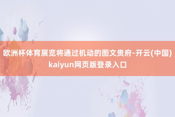 欧洲杯体育展览将通过机动的图文贵府-开云(中国)kaiyun网页版登录入口