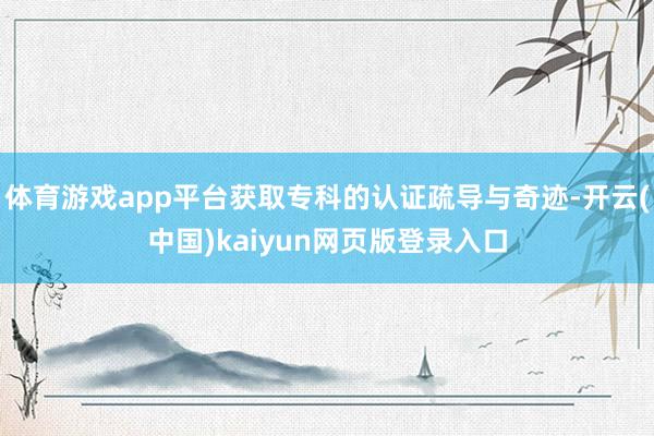 体育游戏app平台获取专科的认证疏导与奇迹-开云(中国)kaiyun网页版登录入口