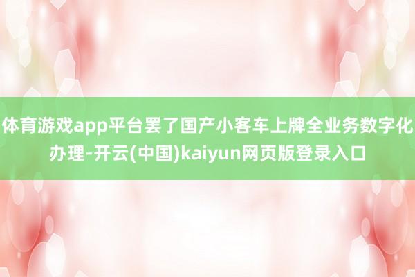 体育游戏app平台罢了国产小客车上牌全业务数字化办理-开云(中国)kaiyun网页版登录入口