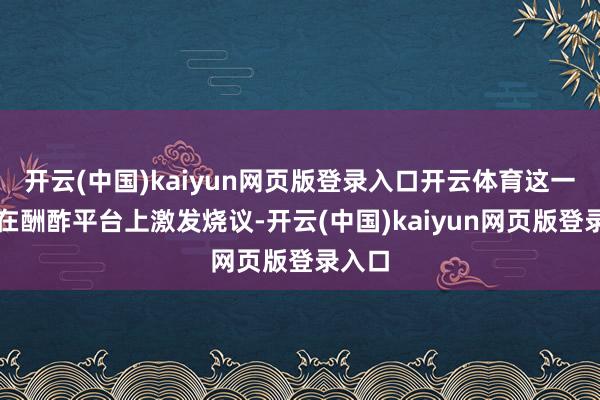开云(中国)kaiyun网页版登录入口开云体育这一事件在酬酢平台上激发烧议-开云(中国)kaiyun网页版登录入口