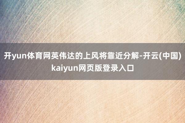 开yun体育网英伟达的上风将靠近分解-开云(中国)kaiyun网页版登录入口